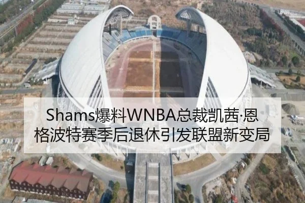 Shams爆料WNBA总裁凯茜·恩格波特赛季后退休引发联盟新变局（MILANSPORT）